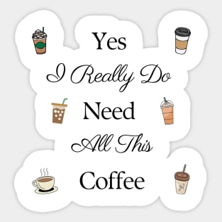 Yes I Really Do Need All This Coffee Sticker